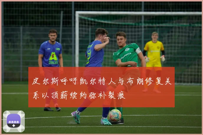 皮尔斯呼吁凯尔特人与布朗修复关系以顶薪续约弥补裂痕