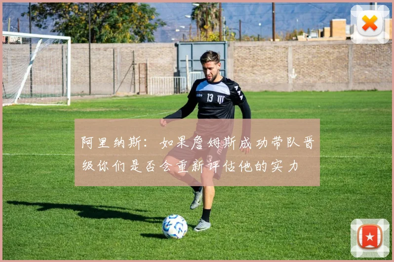 阿里纳斯：如果詹姆斯成功带队晋级你们是否会重新评估他的实力