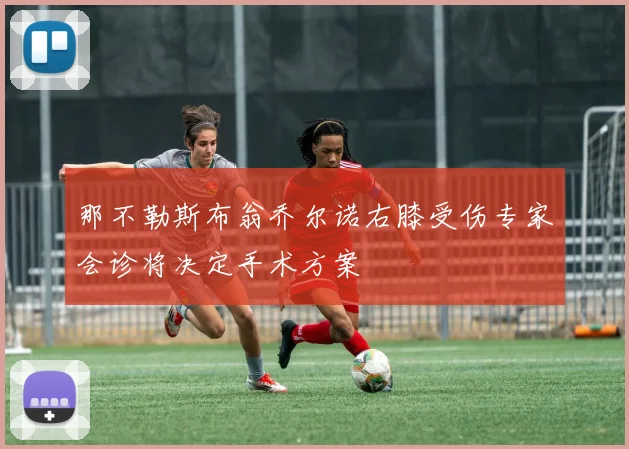 那不勒斯布翁乔尔诺右膝受伤专家会诊将决定手术方案