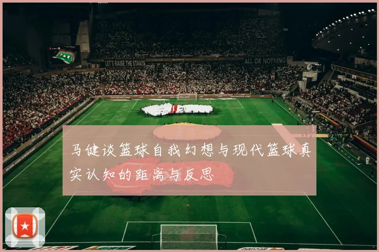 马健谈篮球自我幻想与现代篮球真实认知的距离与反思