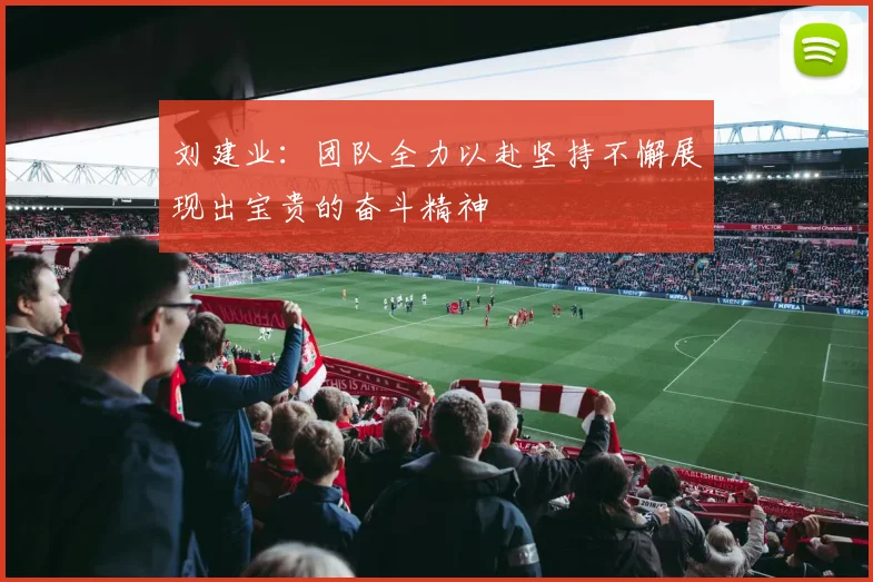 刘建业：团队全力以赴坚持不懈展现出宝贵的奋斗精神