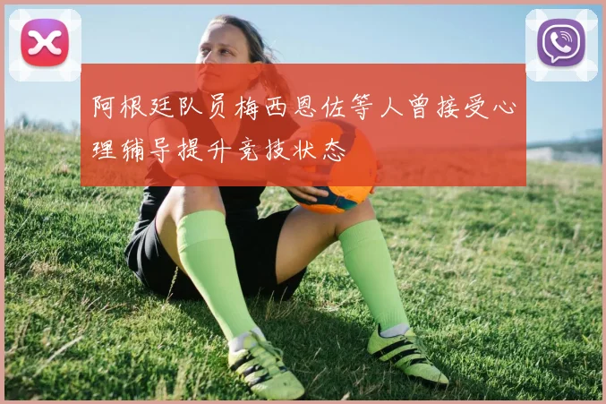 阿根廷队员梅西恩佐等人曾接受心理辅导提升竞技状态