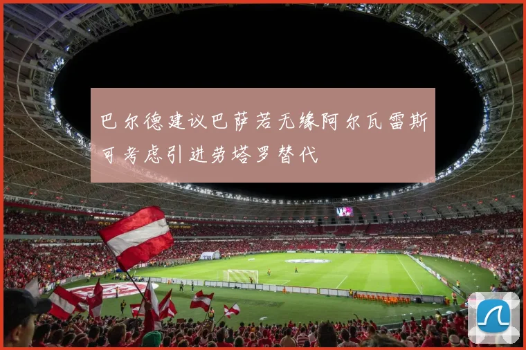 巴尔德建议巴萨若无缘阿尔瓦雷斯可考虑引进劳塔罗替代