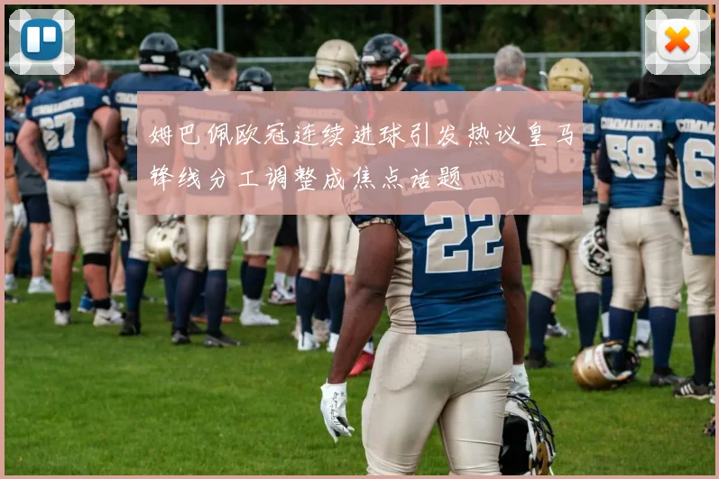 姆巴佩欧冠连续进球引发热议皇马锋线分工调整成焦点话题