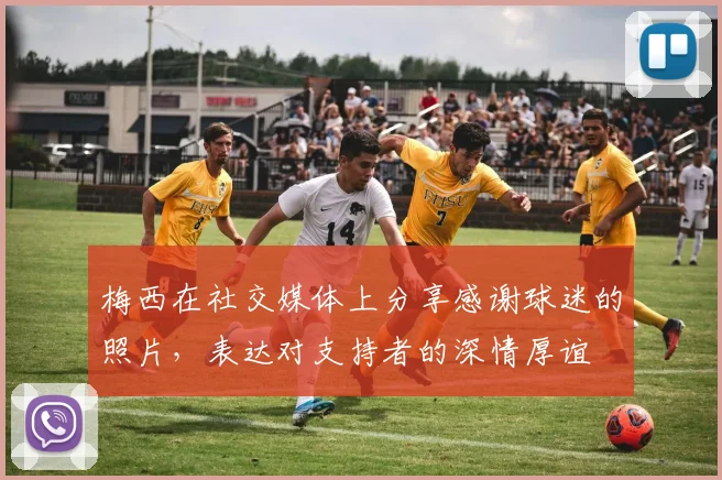 梅西在社交媒体上分享感谢球迷的照片，表达对支持者的深情厚谊