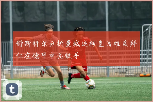 舒斯特尔分析曼城逆转皇马难度拜仁在德甲中无敌手