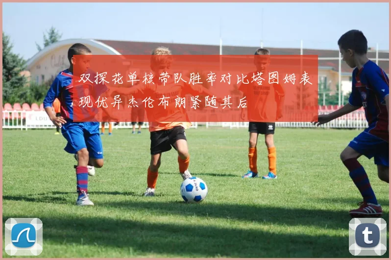 双探花单核带队胜率对比塔图姆表现优异杰伦布朗紧随其后