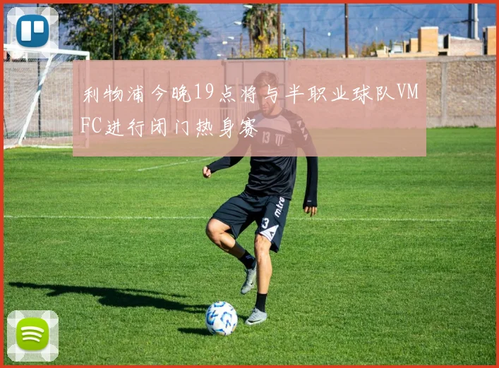 利物浦今晚19点将与半职业球队VMFC进行闭门热身赛