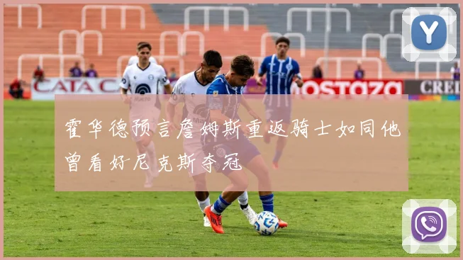 霍华德预言詹姆斯重返骑士如同他曾看好尼克斯夺冠