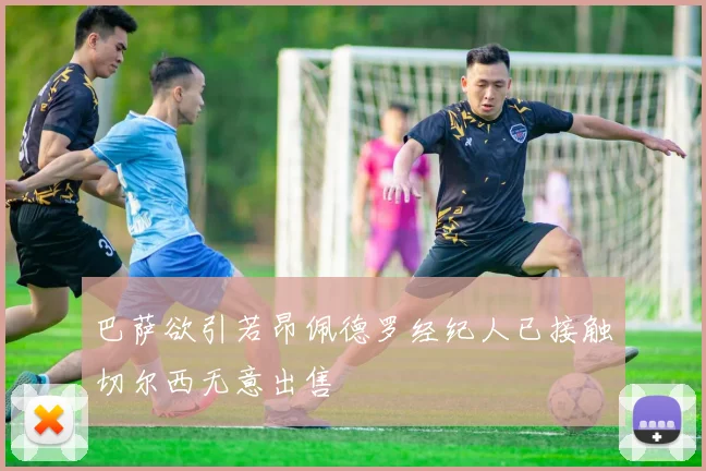 巴萨欲引若昂佩德罗经纪人已接触切尔西无意出售